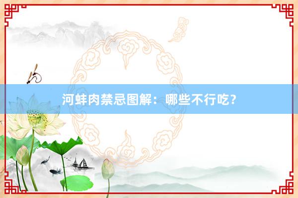 河蚌肉禁忌图解：哪些不行吃？