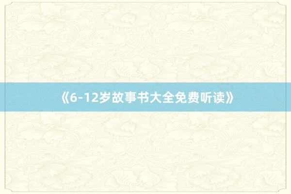《6-12岁故事书大全免费听读》