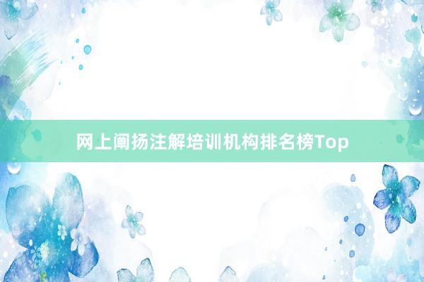 网上阐扬注解培训机构排名榜Top